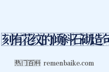 刻有花纹的倾斜石砌造句是什么意思的图片